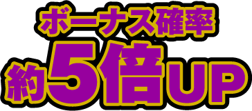 ボーナス確率約5倍UP