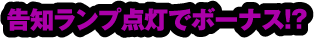 告知ランプ点灯でボーナス!?