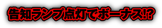 告知ランプ点灯でボーナス!?