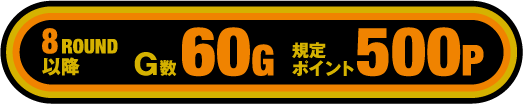 8ROUND以降 60G 規定ポイント500P