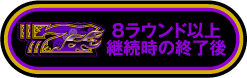 8ラウンド以上継続時の終了後